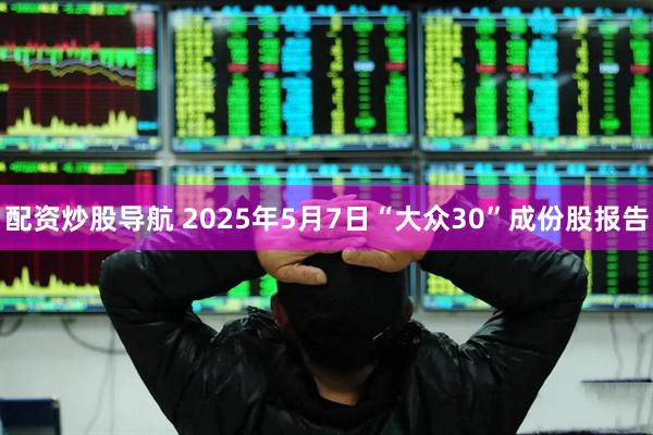 配资炒股导航 2025年5月7日“大众30”成份股报告