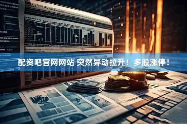 配资吧官网网站 突然异动拉升！多股涨停！