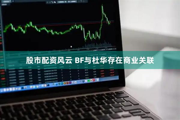 股市配资风云 BF与杜华存在商业关联