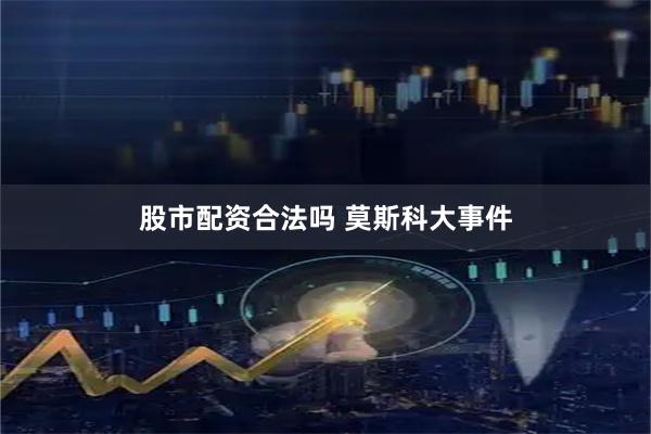 股市配资合法吗 莫斯科大事件