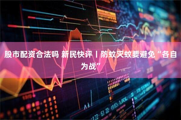 股市配资合法吗 新民快评丨防蚊灭蚊要避免“各自为战”