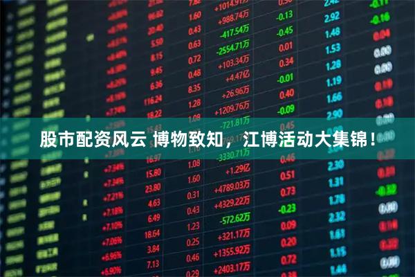 股市配资风云 博物致知，江博活动大集锦！