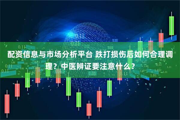 配资信息与市场分析平台 跌打损伤后如何合理调理？中医辨证要注意什么？